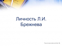 Презентация по истории Личность Л.И. Брежнева Долгая Валерия 9Б класс