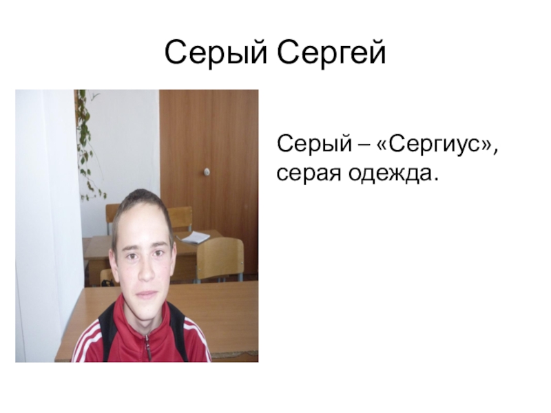 Презентация к исследовательской работе Секрет фамилий моих одноклассников Серый Сергей Серый Сергей