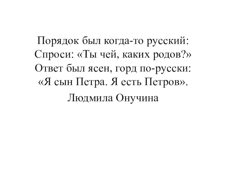 Презентация к исследовательской работе Секрет фамилий моих одноклассников Порядок был когда-то русский: Спроси: «Ты чей, каких родов?» Ответ Порядок был когда-то русский: Спроси: «Ты чей, каких родов?» Ответ был ясен, горд по-русски: «Я сын