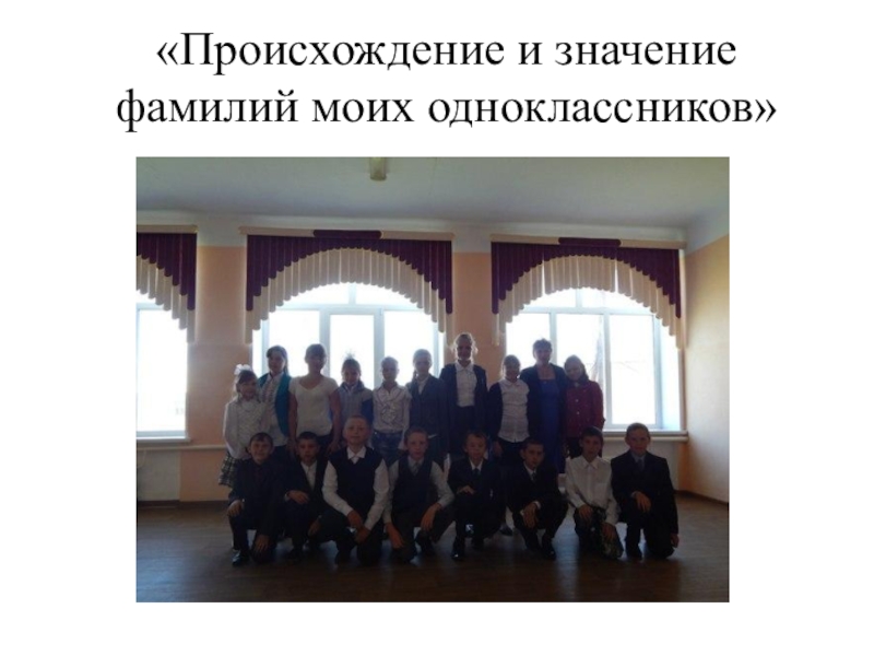 Презентация к исследовательской работе Секрет фамилий моих одноклассников «Происхождение и значение фамилий моих одноклассников» «Происхождение и значение фамилий моих одноклассников»