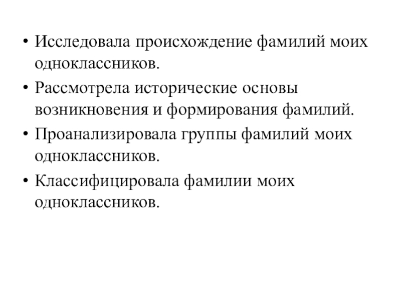 Презентация к исследовательской работе Секрет фамилий моих одноклассников Исследовала происхождение фамилий моих одноклассников.Рассмотрела исторические основы возникновения и формирования фамилий.Проанализировала Исследовала происхождение фамилий моих одноклассников.Рассмотрела исторические основы возникновения и формирования фамилий.Проанализировала группы фамилий моих одноклассников.Классифицировала фамилии моих