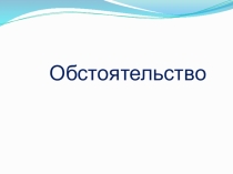 Презентация по русскому языку на тему Обстоятельство