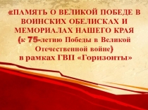 ПАМЯТЬ О ВЕЛИКОЙ ПОБЕДЕ В ВОИНСКИХ ОБЕЛИСКАХ И МЕМОРИАЛАХ НАШЕГО КРАЯ