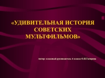 Методическая разработка классного часа на тему: УДИВИТЕЛЬНАЯ ИСТОРИЯ СОВЕТСКИХ МУЛЬТФИЛЬМОВ
