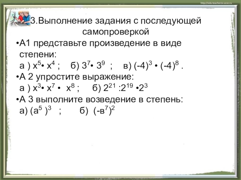 Презентация по теме Степень с натуральным показателем 3.Выполнение задания с последующей самопроверкой А1 представьте произведение в виде степени:а 3.Выполнение задания с последующей самопроверкой А1 представьте произведение в виде степени:а ) х5• х4 ; б)