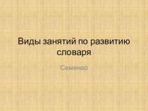 Презентация к уроку-семинару в игровой форме_050144_Виды занятий по формированию словаря детей дошкольного возраста