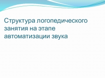 Структура логопедического занятия на этапе автоматизации звука