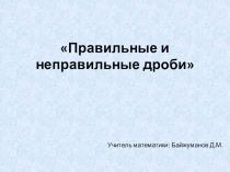 Презентация Правильные и неправильные дроби