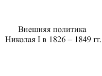 Презентация по истории на тему Внешняя политика Николая I в 1826 – 1849 гг.