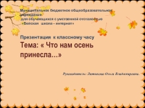 Презентация к классному часу тема:  Что осень нам принесла...