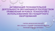 Презентация Активизация познавательной деятельности обучающихся посредством применения игровых технологий с использованием нестандартного оборудования