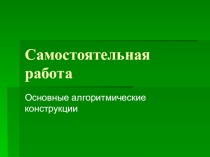 Презентация-самостоятельная работа по информатике на тему Основные алгоритмические конструкции (8 класс)