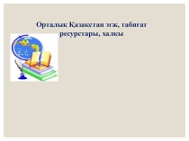 Орталық Қазақстан эгж, табиғат ресурстары, халқы тақырыбында география пәніен презентация