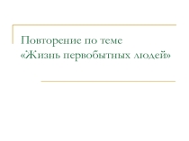 Презентация по истории Жизнь первобытных людей (повторение)