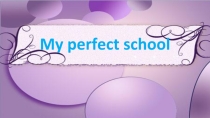 Презентация My perfect school