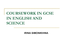 Презентация по английскому языку для старшеклассников COURSEWORK IN GCSE IN ENGLISH AND SCIENCE в рамках элективного курса Система образования в Великобритании