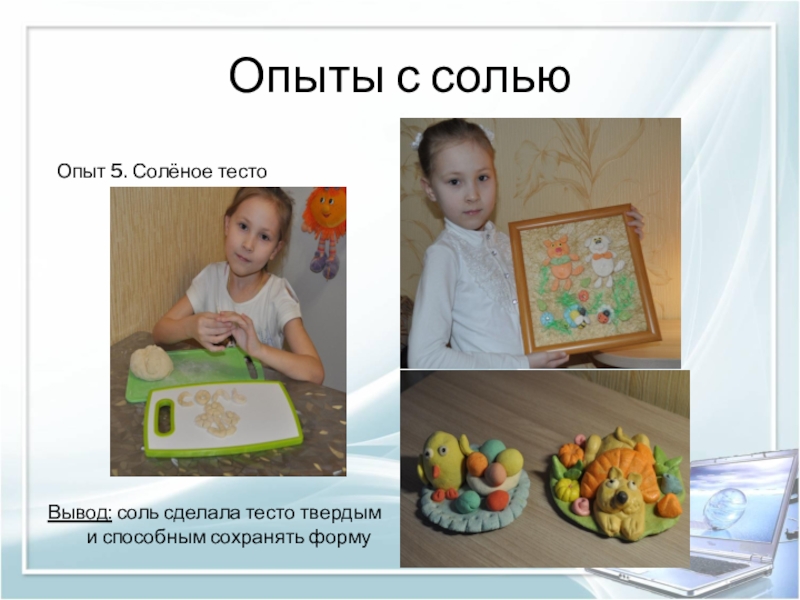 Презентация к НПК Удивительная соль. Опыты с солью Опыт 5. Солёное тестоВывод: соль сделала тесто твердым Опыты с солью Опыт 5. Солёное тестоВывод: соль сделала тесто твердым и способным