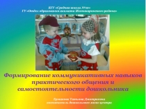 Презентация Формирование коммуникативных навыков практического общения и самостоятельности дошкольника