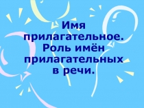 Презентация по русскому языку и риторики на тему Имя прилагательное. Роль имен прилагательных в речи (3 класс)