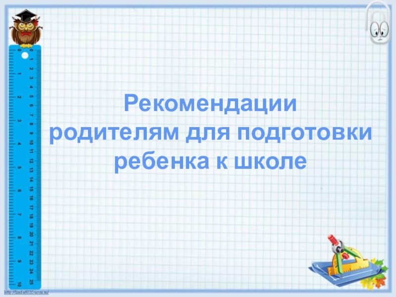 Готовность ребенка к школьному обучению Рекомендацииродителям для подготовкиребенка к школе Рекомендацииродителям для подготовкиребенка к школе