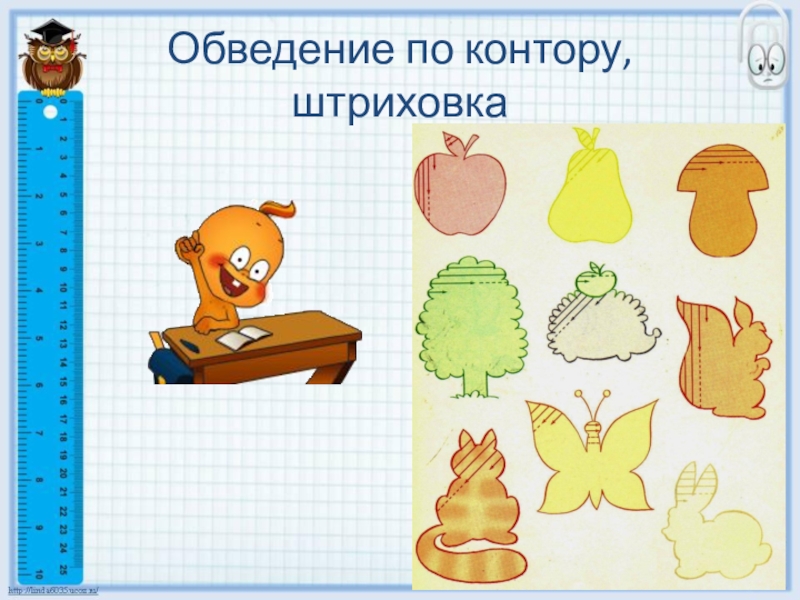 Готовность ребенка к школьному обучению Обведение по контору, штриховка Обведение по контору, штриховка