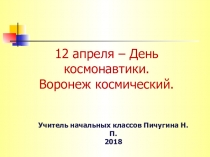 Презентация для внеклассного мероприятия в начальной школе 12 апреля – День космонавтики. Воронеж космический.