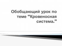 Презентация по биологии на тему  Обобщающий урок по теме  Кровеносная система
