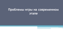 Проблемы игры на современном этапе