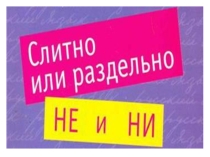 Презентация по русскому языку на тему: Слитное и раздельное написание НЕ и НИ (7 класс)