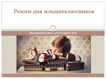 Презентация классного руководителя, педагога-психолога, социального педагога для доклада на родительском собрании родителей обучающихся 1-го класса и начальной школы Режим дня младшеклассников