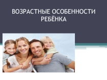 Презентация для родителей и учителей на тему Возрастные особенности ребёнка