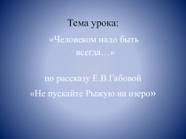 Презентация по литературе на тему  Человеком надо быть всегда… по рассказу Е.В.Габовой Не пускайте Рыжую на озеро