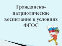 ПрезентацияГражданско-патриотическое воспитание в условиях ФГОС