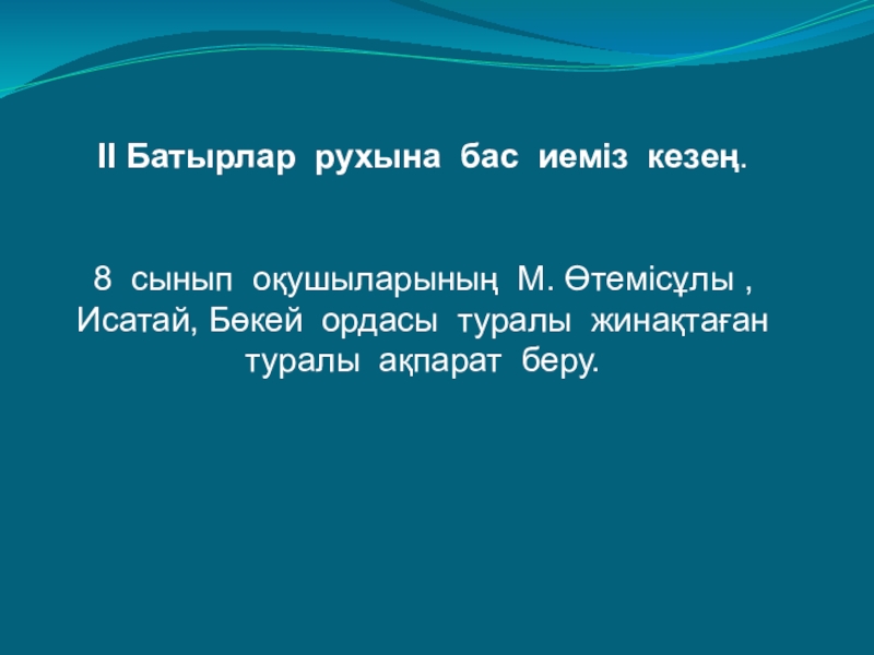 Презентация урока на тему Махамбет Өтемісұлы II Батырлар рухына бас иеміз кезең.8 сынып оқушыларының М. Өтемісұлы , II Батырлар рухына бас иеміз кезең.8 сынып оқушыларының М. Өтемісұлы , Исатай, Бөкей ордасы туралы жинақтаған туралы