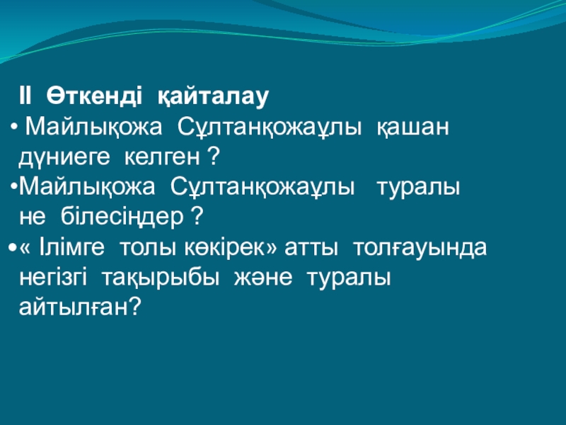 Презентация урока на тему Махамбет Өтемісұлы II Өткенді қайталау Майлықожа Сұлтанқожаұлы қашан дүниеге келген ?Майлықожа Сұлтанқожаұлы туралы II Өткенді қайталау Майлықожа Сұлтанқожаұлы қашан дүниеге келген ?Майлықожа Сұлтанқожаұлы туралы не білесіңдер ?« Ілімге толы