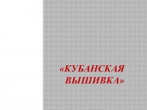 Презентация по кубановедению Кубанская вышивка