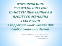 ФОРМИРОВАНИЕ ГЕОЭКОЛОГИЧЕСКОЙ КУЛЬТУРЫ ШКОЛЬНИКОВ В ПРОЦЕССЕ ОБУЧЕНИЯ ГЕОГРАФИИ в коррекционных школах для слабослышащих детей.
