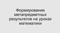 Презентация приуроченная к семинару Формирование метапредметных результатов на уроках математики