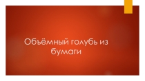 Презентация к уроку технологии Объёмный голубь из бумаги