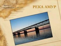 Презентация по окружающему миру на тему Река-Амур