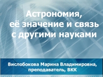 Презентация к занятию по астрономии Астрономия, ее значение и связь с другими науками