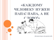 Деловая игра Каждому человекум нужен папа! Папа, а не слово!