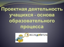 Презентация и методическое сопровождение по теме Проектная деятельность учащихся - основа образовательного процесса