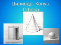 Презентация Цилиндр. Конус. Сфера
