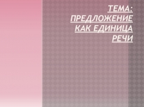 Презентация по русскому языку на тему Предложение как единица речи