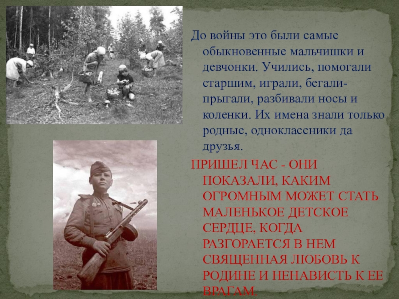 Презентация к классному часу (1 класс) До войны это были самые обыкновенные мальчишки и девчонки. Учились, помогали До войны это были самые обыкновенные мальчишки и девчонки. Учились, помогали старшим, играли, бегали-прыгали, разбивали носы и