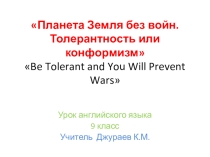 Презентация по английскому языку для учащихся 9 классов на тему Планета Земля без войн. Толерантность или конформизм