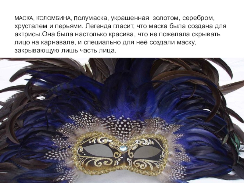 Презентация к уроку Изобразительного искусства.Прикладное искусство и дизайн.8 класс МАСКА, КОЛОМБИНА, Полумаска, украшенная золотом, серебром, хрусталем и перьями. Легенда гласит, МАСКА, КОЛОМБИНА, Полумаска, украшенная золотом, серебром, хрусталем и перьями. Легенда гласит, что маска была создана для актрисы.Она