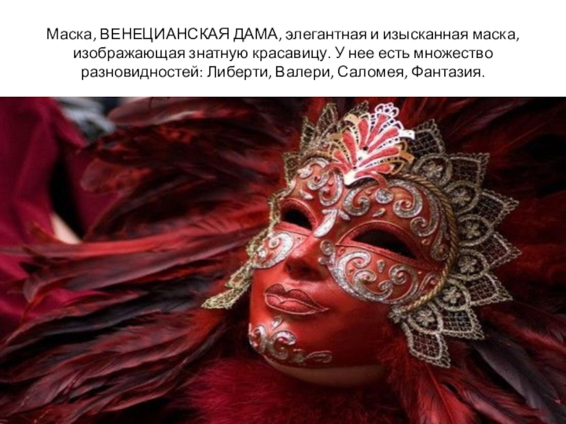 Презентация к уроку Изобразительного искусства.Прикладное искусство и дизайн.8 класс Маска, ВЕНЕЦИАНСКАЯ ДАМА, элегантная и изысканная маска, изображающая знатную красавицу. У Маска, ВЕНЕЦИАНСКАЯ ДАМА, элегантная и изысканная маска, изображающая знатную красавицу. У нее есть множество разновидностей: Либерти, Валери,