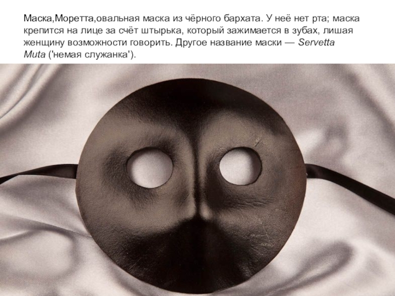 Презентация к уроку Изобразительного искусства.Прикладное искусство и дизайн.8 класс Маска,Моретта,овальная маска из чёрного бархата. У неё нет рта; маска крепится на Маска,Моретта,овальная маска из чёрного бархата. У неё нет рта; маска крепится на лице за счёт штырька, который зажимается